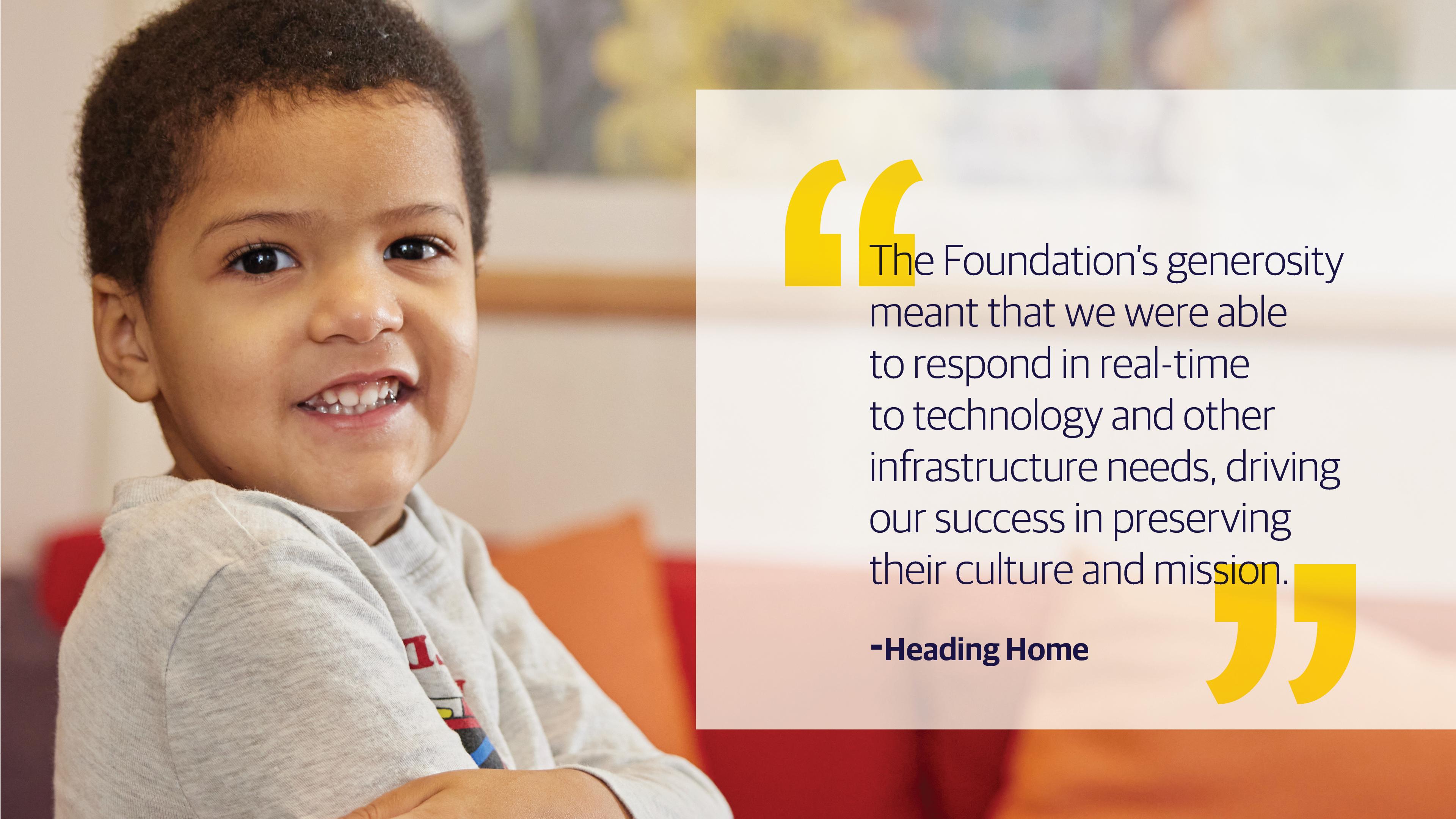(slide 1 of 3) "The Foundations generosity meant that we were able to respond in real-time to technology and other infrastructure needs, driving our success in preserving their culture and mission." - Heading Home . 