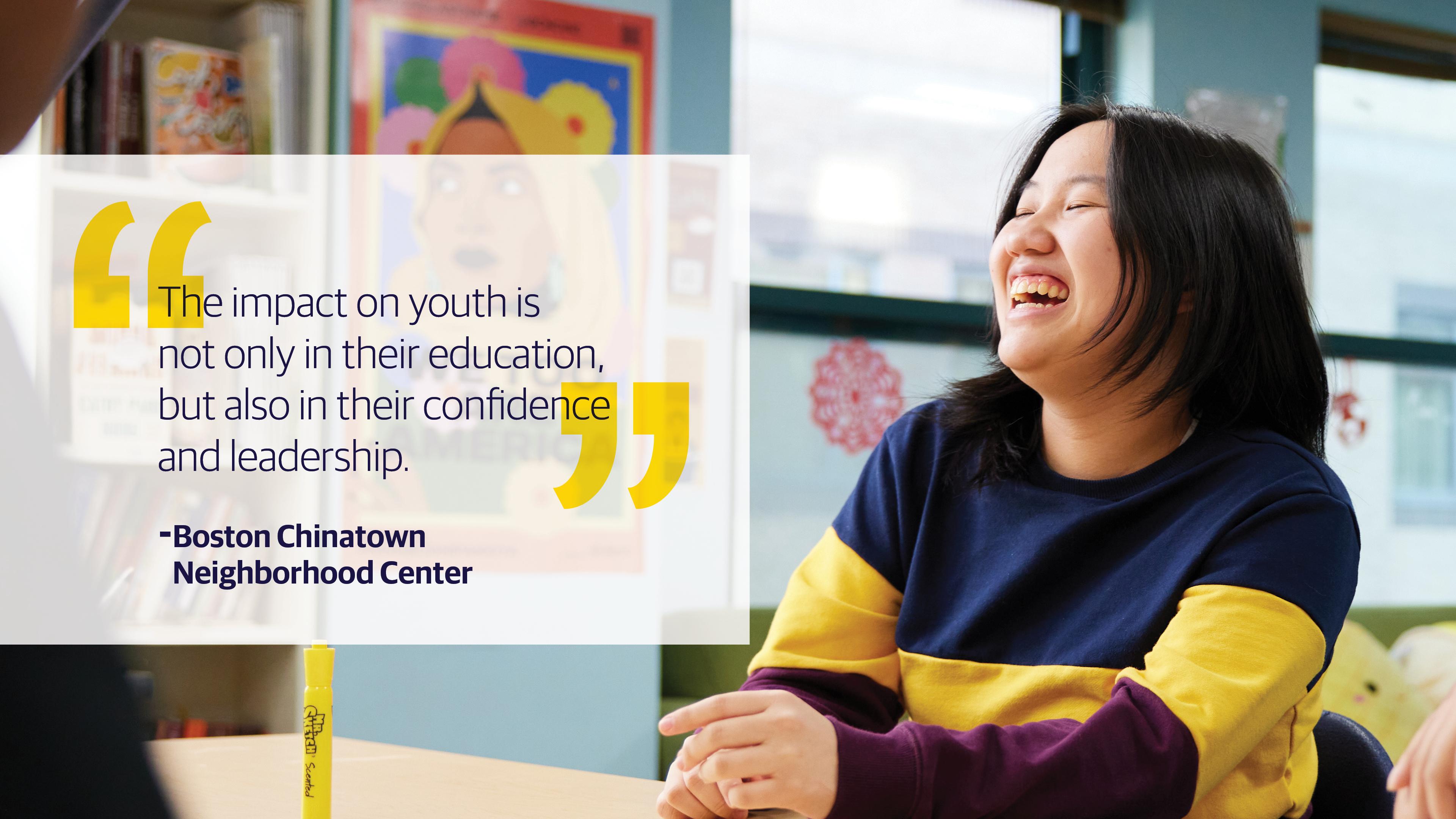 (slide 2 of 4) "The impact on youth is not only their education but also in their confidence and leadership." -  Boston Chinatown Neighborhood Center. 