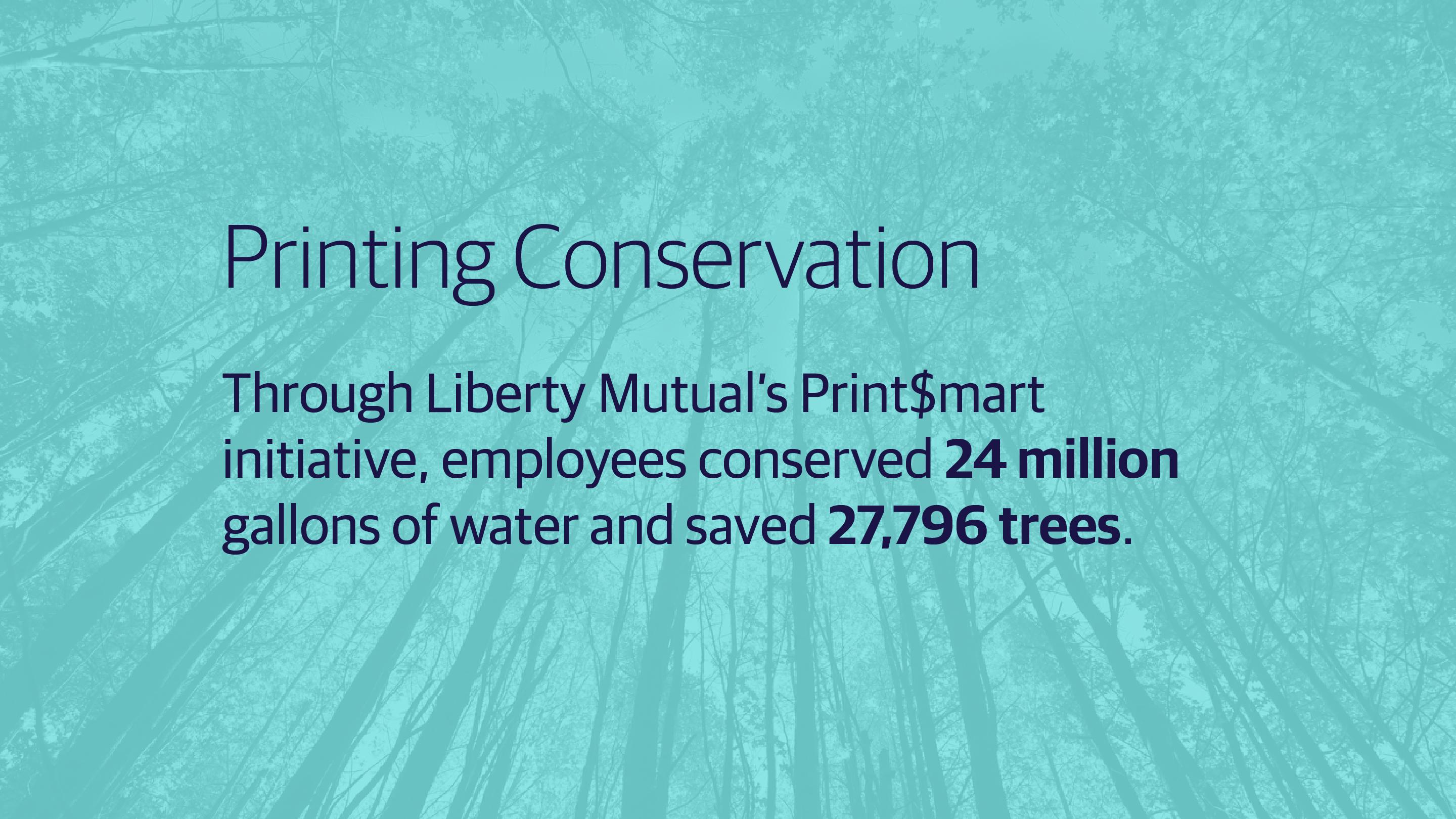 (slide 3 of 3) •	“Through Liberty Mutual’s Print$mart initiative, employees conserved 24 million gallons of water and saved 27,796 trees.”. 