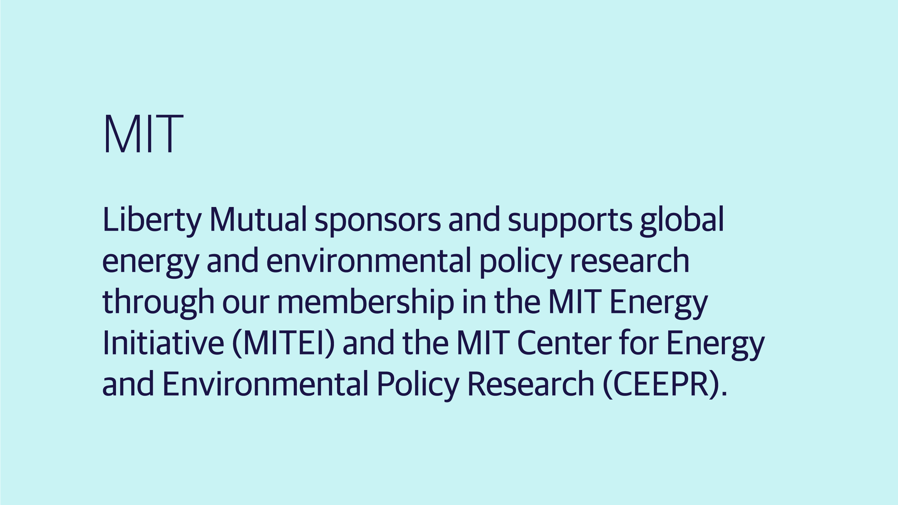 (slide 1 of 4) MIT: Liberty Mutual sponsors and supports global energy and environmental policy research through our membership in the MIT Energy Initiative (MITEI) and the MIT Center for Energy and Environmental Policy Research (CEEPR). . 