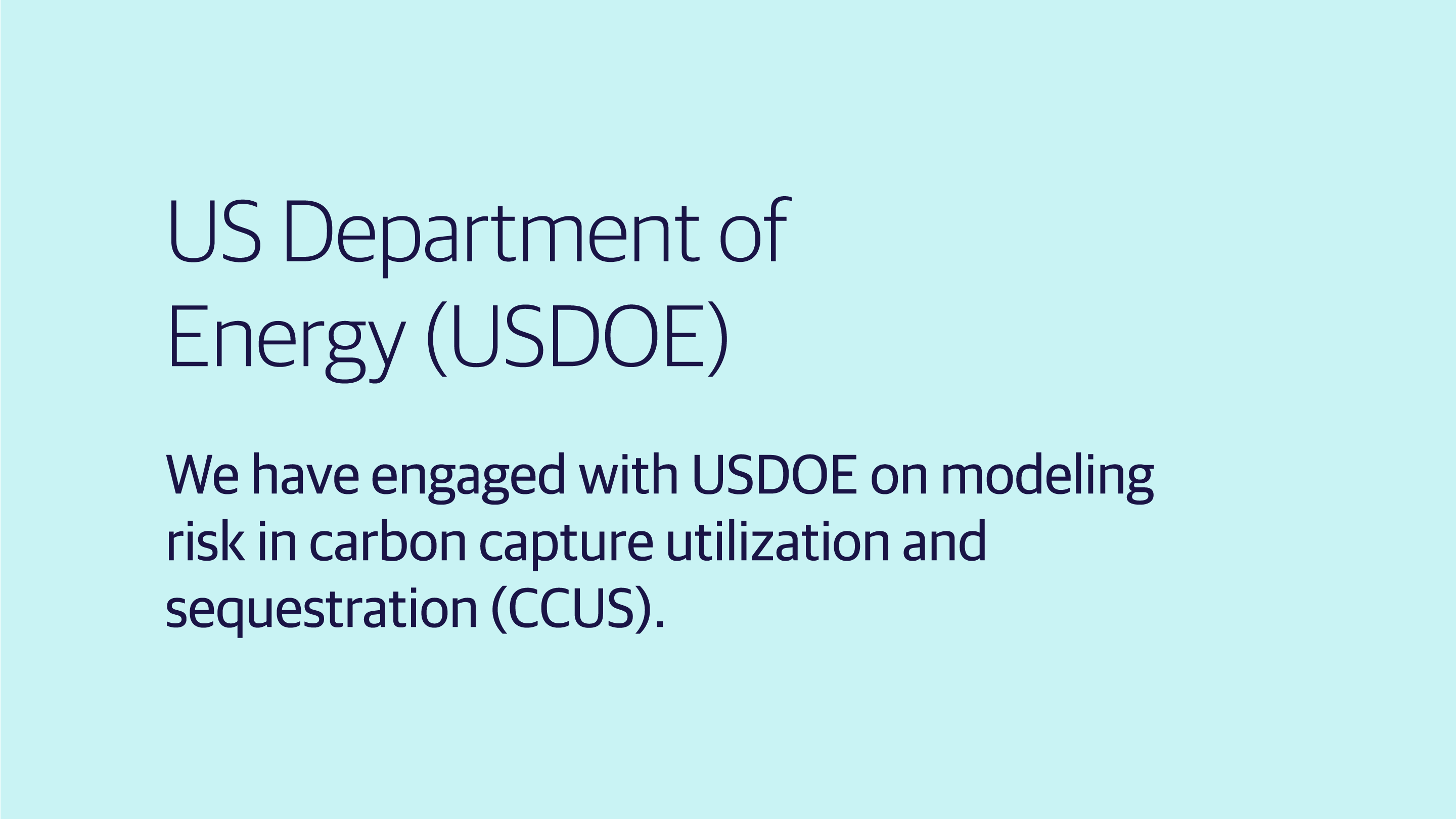 (slide 2 of 4) US Department of Energy (USDOE): We have engaged with USDOE on modeling risk in carbon capture utilization and sequestration (CCUS). . 