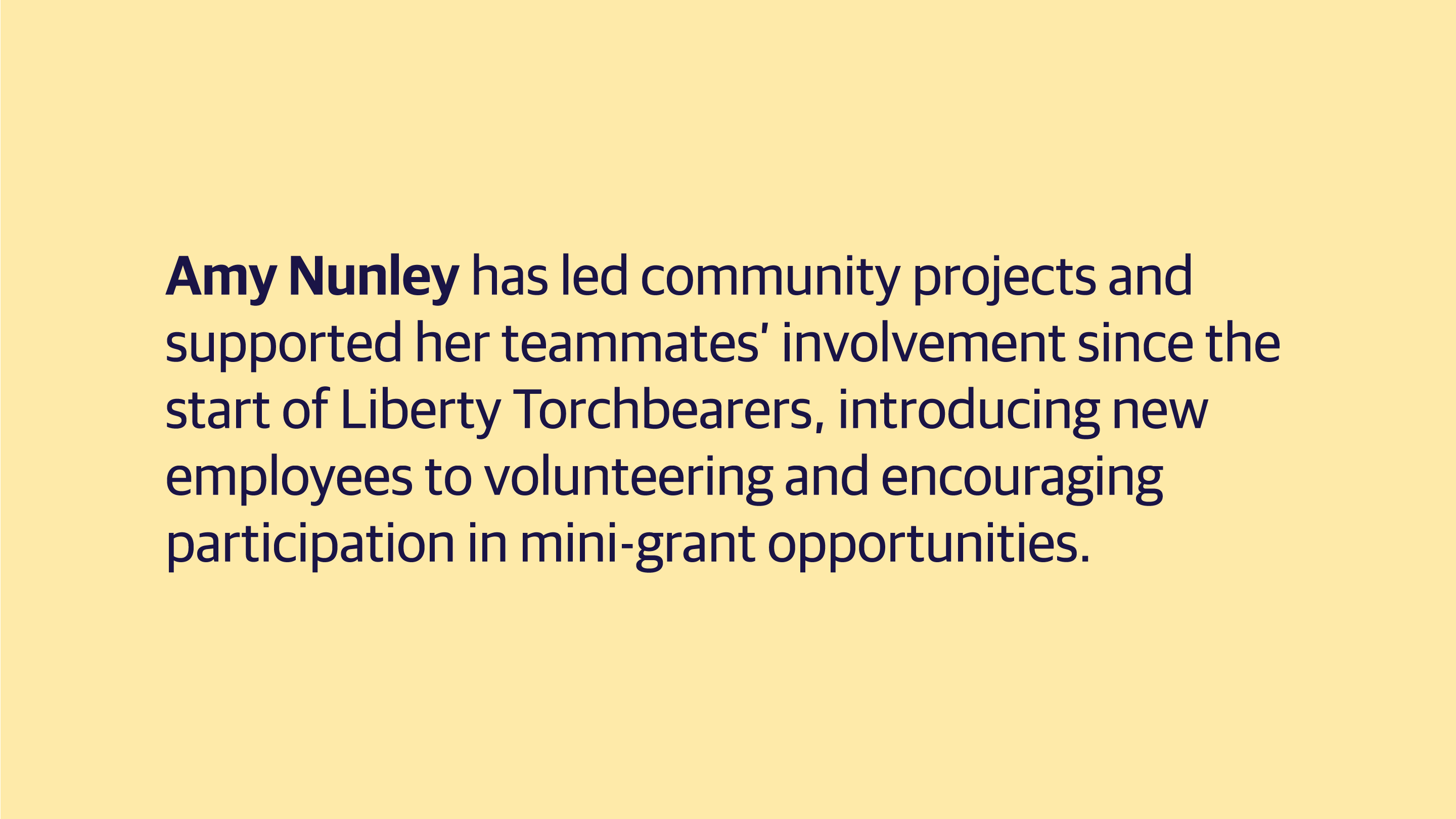 (slide 3 of 8) Amy Nunley has led community projects and supported her teammates’ involvement since the start of Liberty Torchbearers, introducing new employees to volunteering and encouraging participation in mini-grant opportunities. . 