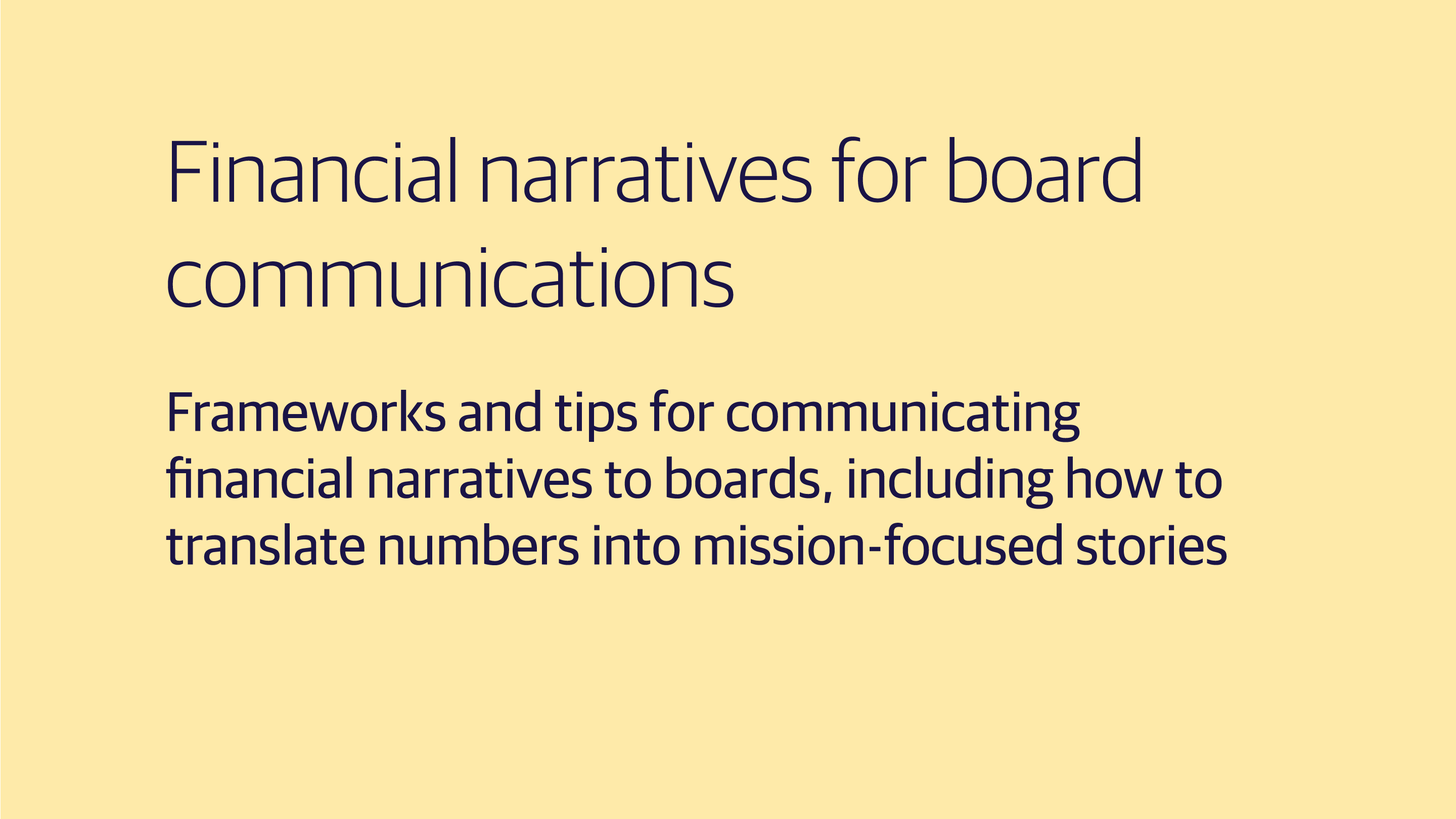 (slide 3 of 3) Financial narratives for board communications​  Frameworks and tips for communicating financial narratives to boards, including how to translate numbers into mission-focused stories​.. 