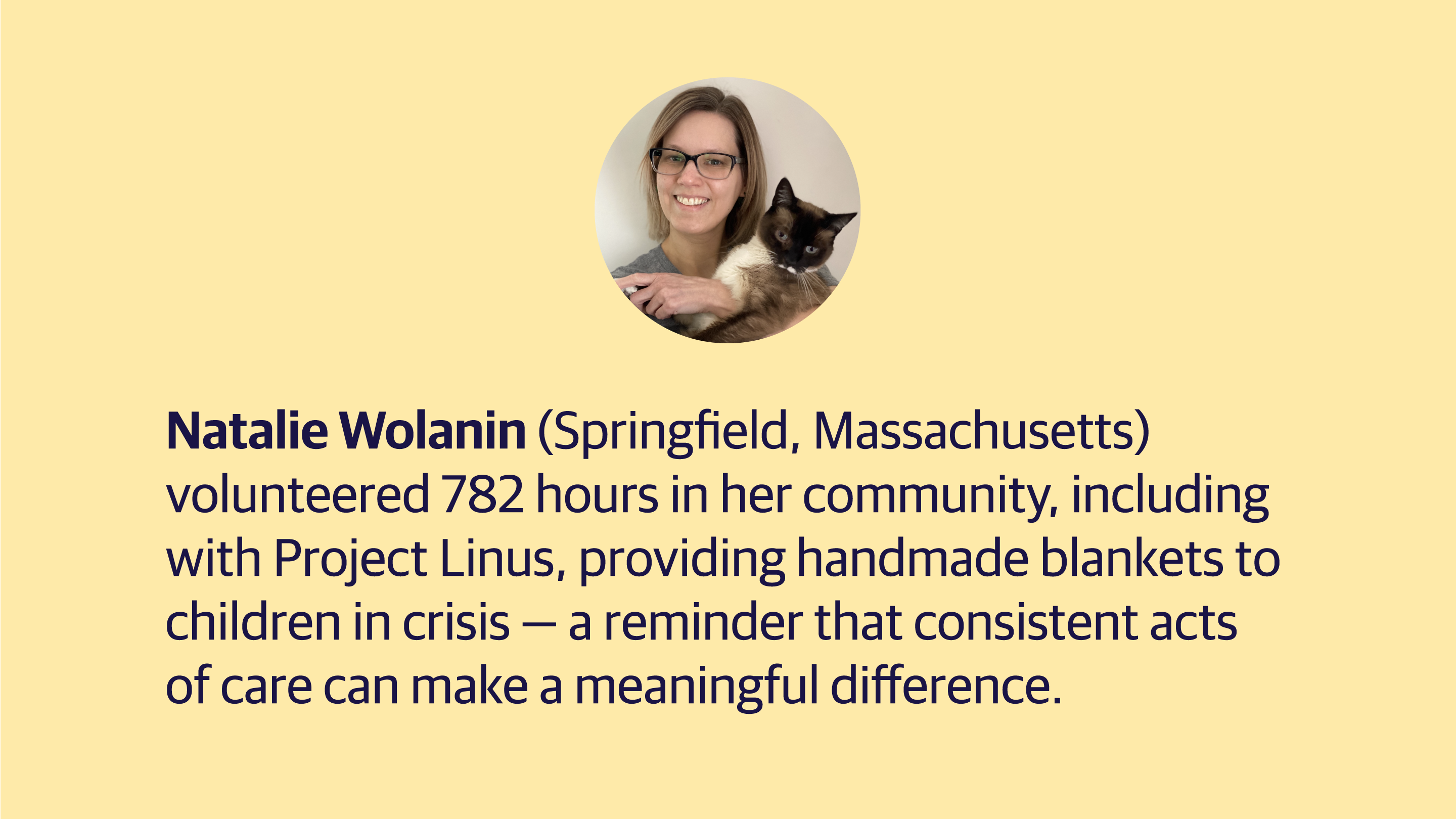 (slide 3 of 4) Natalie Wolanin (Springfield, Massachusetts) volunteered 782 hours in her community, including with Project Linus, providing handmade blankets to children in crisis — a reminder that consistent acts of care can make a meaningful difference. ​. 